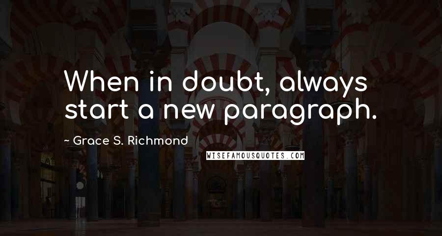 Grace S. Richmond Quotes: When in doubt, always start a new paragraph.