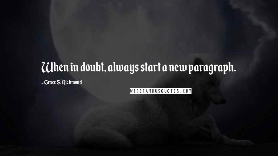 Grace S. Richmond Quotes: When in doubt, always start a new paragraph.