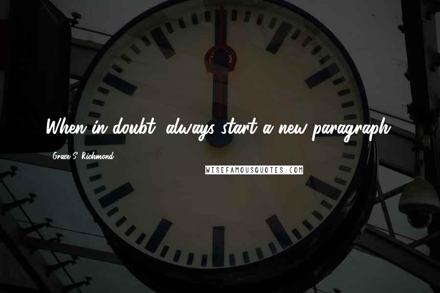 Grace S. Richmond Quotes: When in doubt, always start a new paragraph.