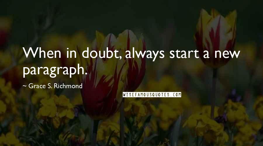 Grace S. Richmond Quotes: When in doubt, always start a new paragraph.