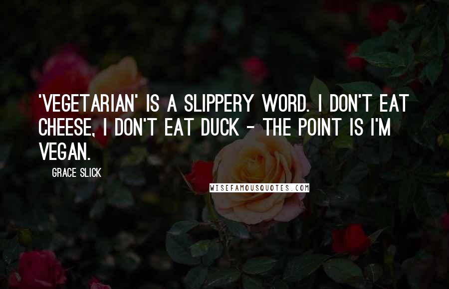 Grace Slick Quotes: 'Vegetarian' is a slippery word. I don't eat cheese, I don't eat duck - the point is I'm vegan.