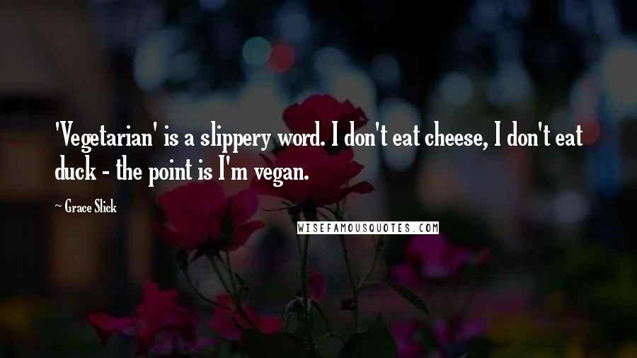 Grace Slick Quotes: 'Vegetarian' is a slippery word. I don't eat cheese, I don't eat duck - the point is I'm vegan.