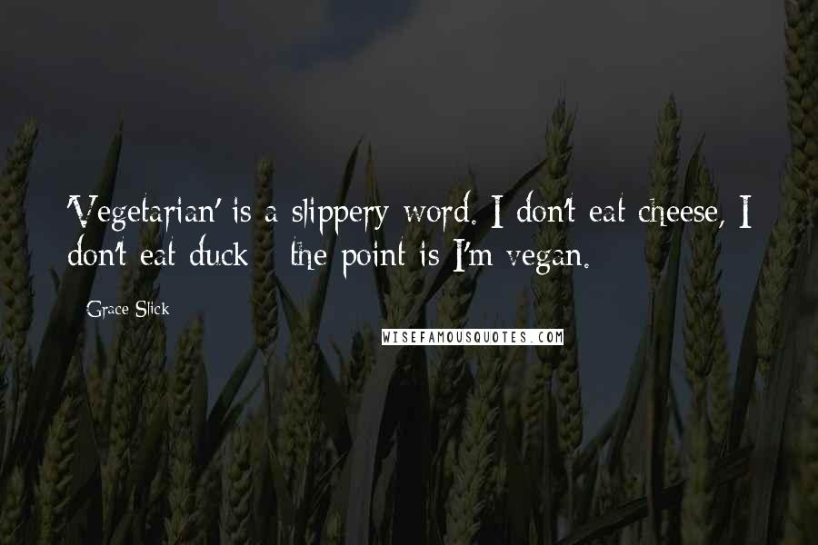 Grace Slick Quotes: 'Vegetarian' is a slippery word. I don't eat cheese, I don't eat duck - the point is I'm vegan.