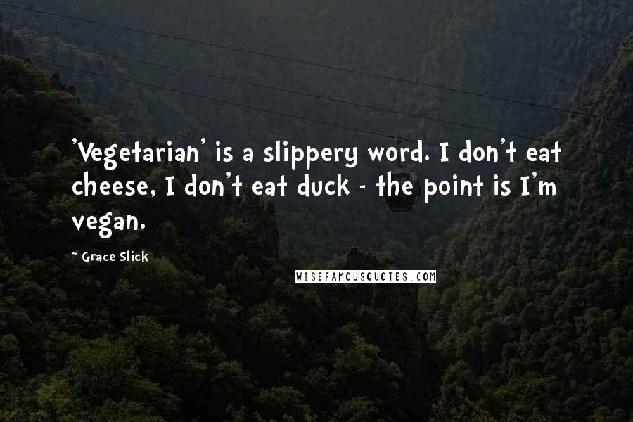 Grace Slick Quotes: 'Vegetarian' is a slippery word. I don't eat cheese, I don't eat duck - the point is I'm vegan.