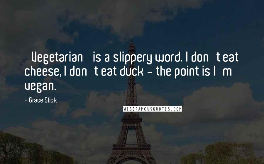 Grace Slick Quotes: 'Vegetarian' is a slippery word. I don't eat cheese, I don't eat duck - the point is I'm vegan.