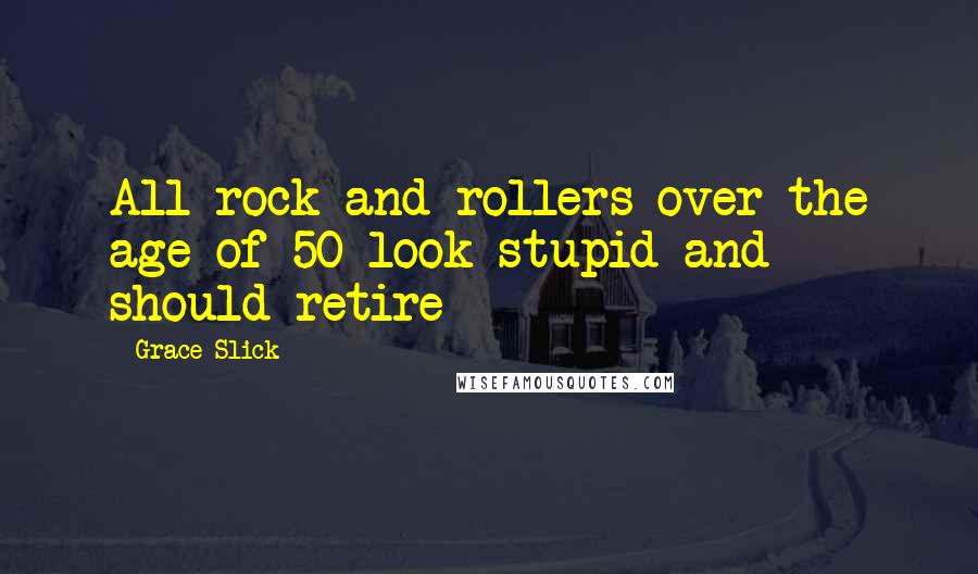 Grace Slick Quotes: All rock-and-rollers over the age of 50 look stupid and should retire