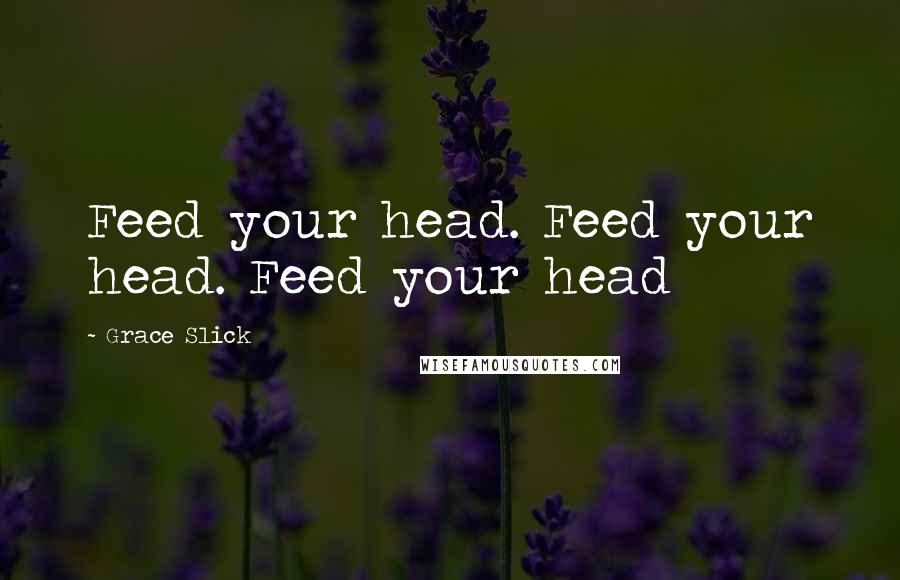 Grace Slick Quotes: Feed your head. Feed your head. Feed your head