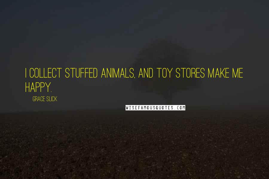 Grace Slick Quotes: I collect stuffed animals, and toy stores make me happy.