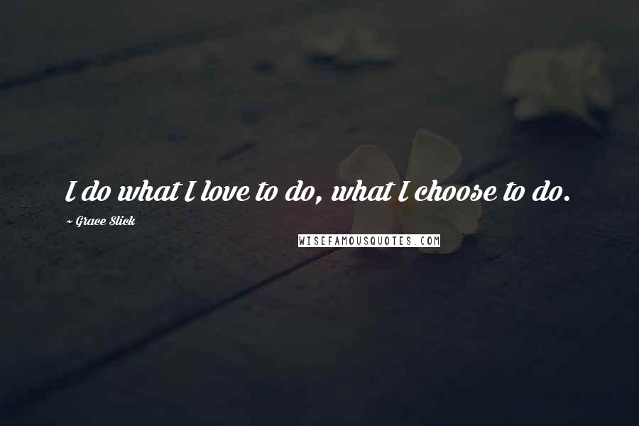 Grace Slick Quotes: I do what I love to do, what I choose to do.