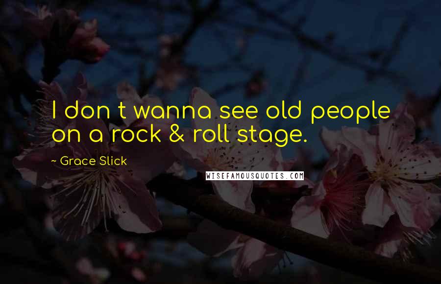 Grace Slick Quotes: I don t wanna see old people on a rock & roll stage.