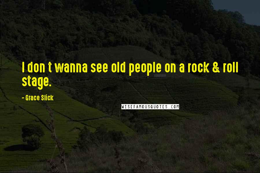 Grace Slick Quotes: I don t wanna see old people on a rock & roll stage.