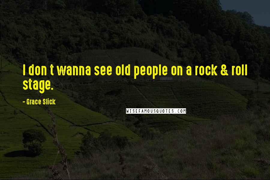 Grace Slick Quotes: I don t wanna see old people on a rock & roll stage.