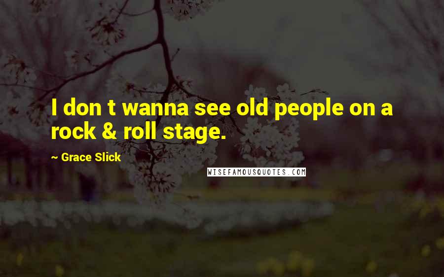 Grace Slick Quotes: I don t wanna see old people on a rock & roll stage.