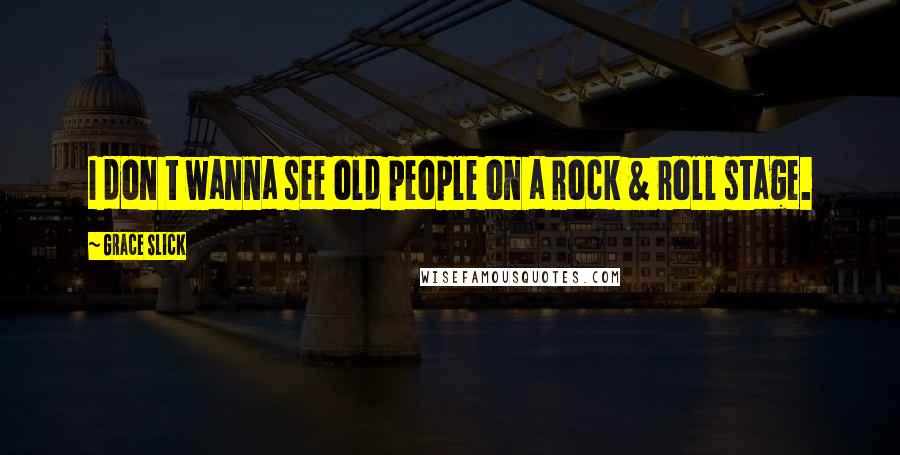 Grace Slick Quotes: I don t wanna see old people on a rock & roll stage.