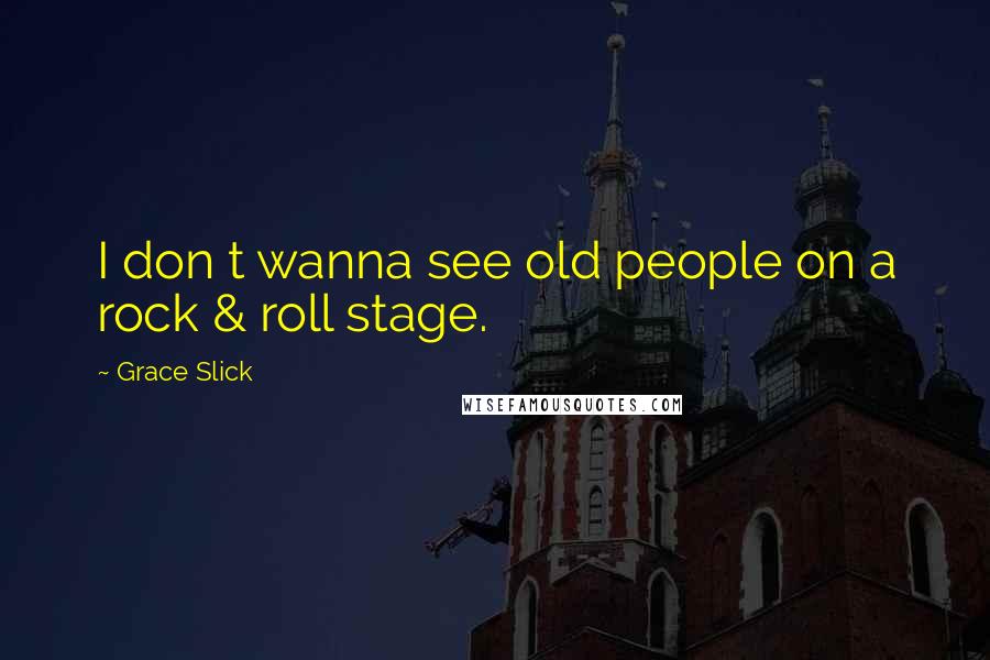 Grace Slick Quotes: I don t wanna see old people on a rock & roll stage.