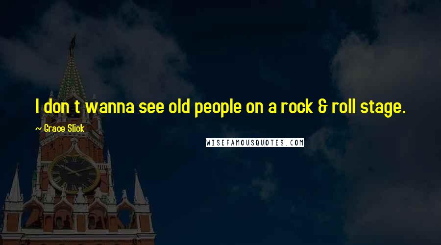 Grace Slick Quotes: I don t wanna see old people on a rock & roll stage.