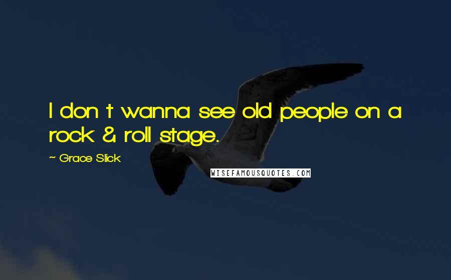 Grace Slick Quotes: I don t wanna see old people on a rock & roll stage.