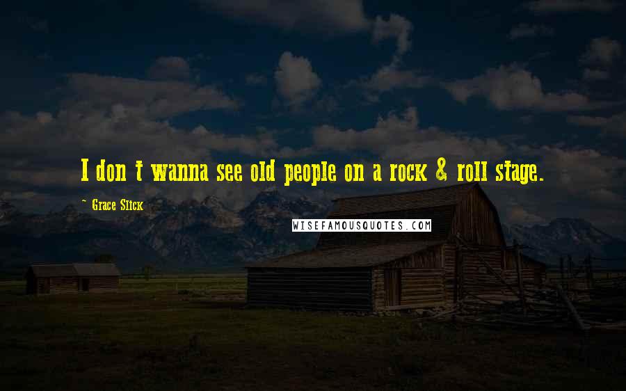 Grace Slick Quotes: I don t wanna see old people on a rock & roll stage.