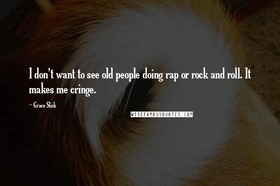 Grace Slick Quotes: I don't want to see old people doing rap or rock and roll. It makes me cringe.