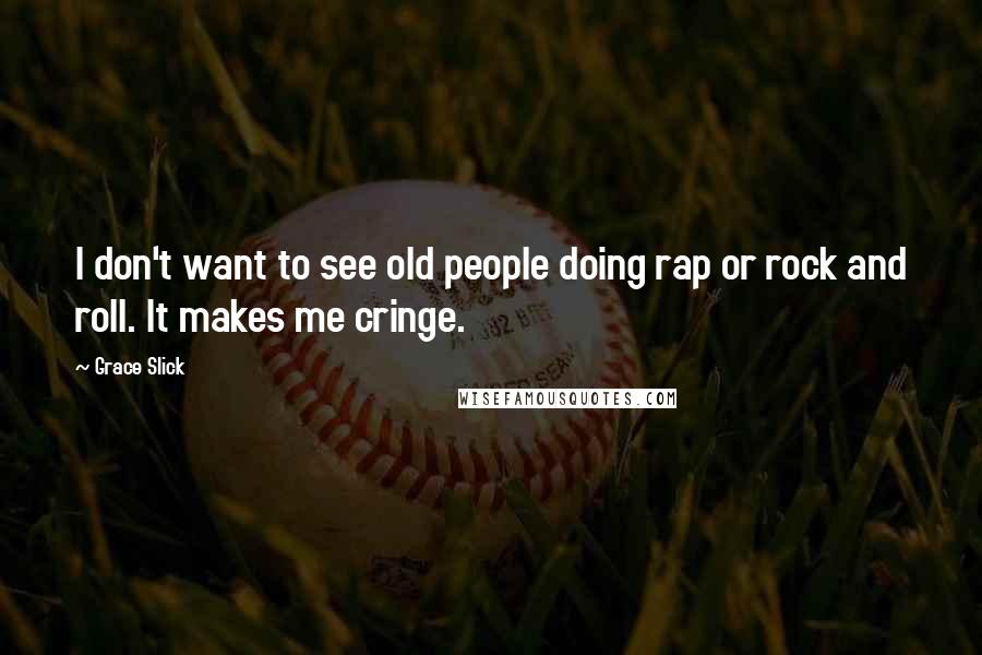 Grace Slick Quotes: I don't want to see old people doing rap or rock and roll. It makes me cringe.