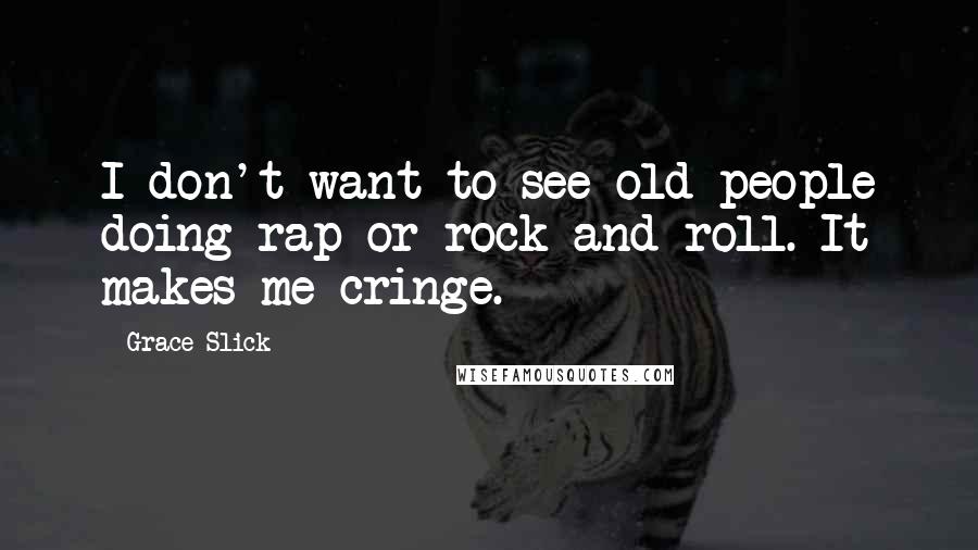 Grace Slick Quotes: I don't want to see old people doing rap or rock and roll. It makes me cringe.