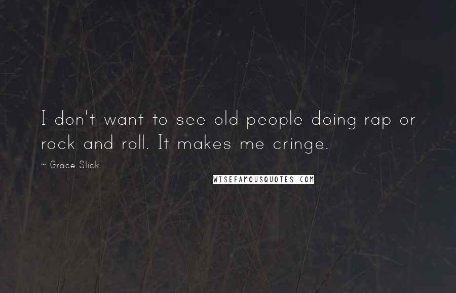 Grace Slick Quotes: I don't want to see old people doing rap or rock and roll. It makes me cringe.