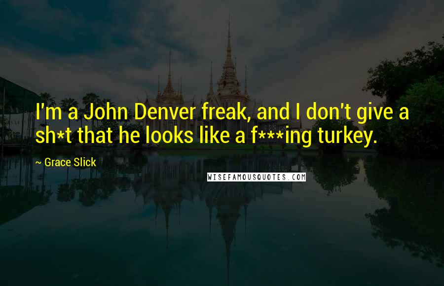 Grace Slick Quotes: I'm a John Denver freak, and I don't give a sh*t that he looks like a f***ing turkey.