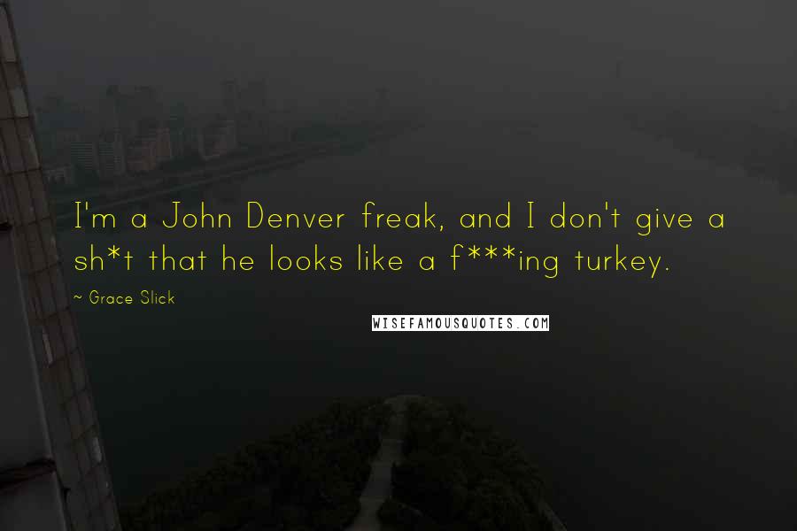 Grace Slick Quotes: I'm a John Denver freak, and I don't give a sh*t that he looks like a f***ing turkey.