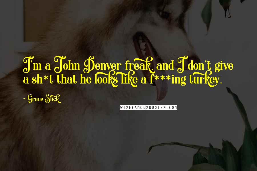 Grace Slick Quotes: I'm a John Denver freak, and I don't give a sh*t that he looks like a f***ing turkey.