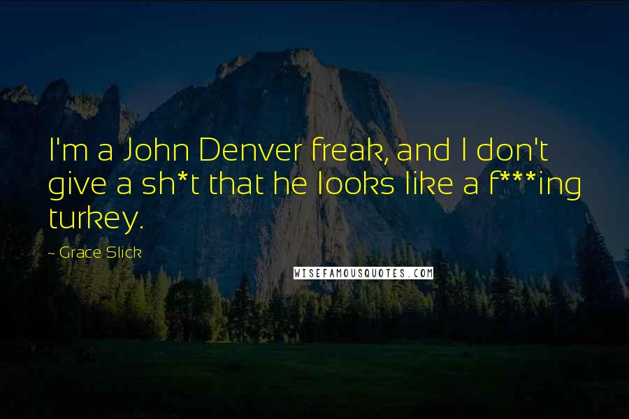 Grace Slick Quotes: I'm a John Denver freak, and I don't give a sh*t that he looks like a f***ing turkey.