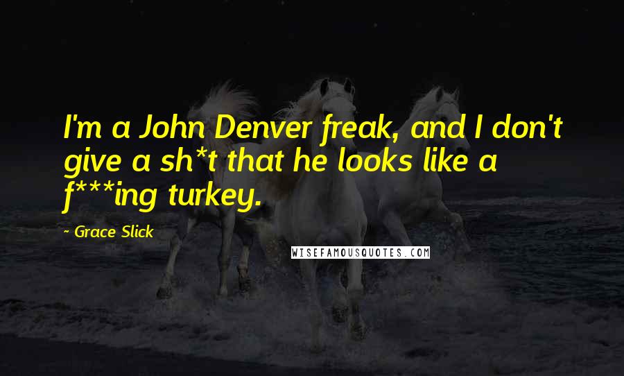 Grace Slick Quotes: I'm a John Denver freak, and I don't give a sh*t that he looks like a f***ing turkey.