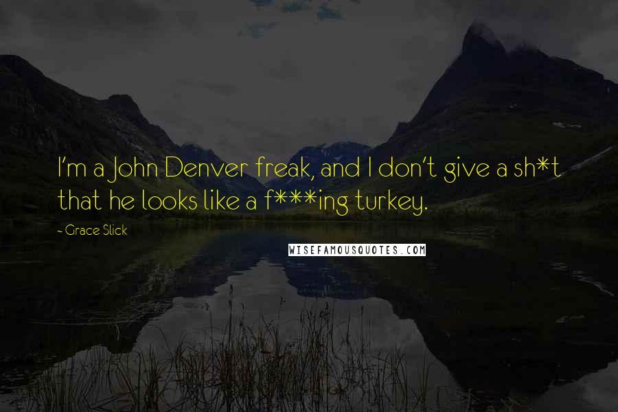 Grace Slick Quotes: I'm a John Denver freak, and I don't give a sh*t that he looks like a f***ing turkey.