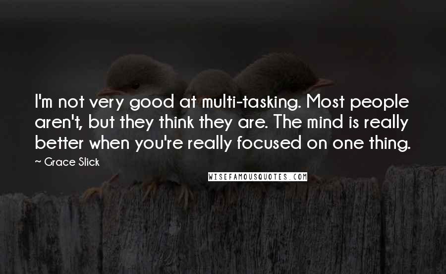 Grace Slick Quotes: I'm not very good at multi-tasking. Most people aren't, but they think they are. The mind is really better when you're really focused on one thing.