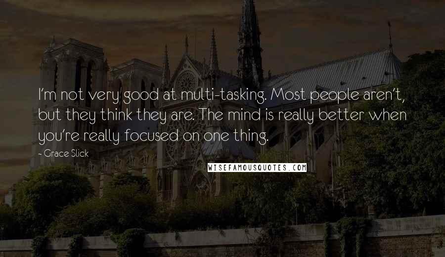 Grace Slick Quotes: I'm not very good at multi-tasking. Most people aren't, but they think they are. The mind is really better when you're really focused on one thing.