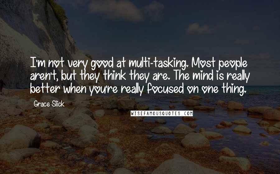 Grace Slick Quotes: I'm not very good at multi-tasking. Most people aren't, but they think they are. The mind is really better when you're really focused on one thing.