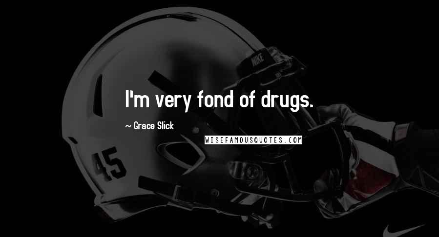 Grace Slick Quotes: I'm very fond of drugs.