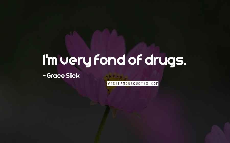 Grace Slick Quotes: I'm very fond of drugs.