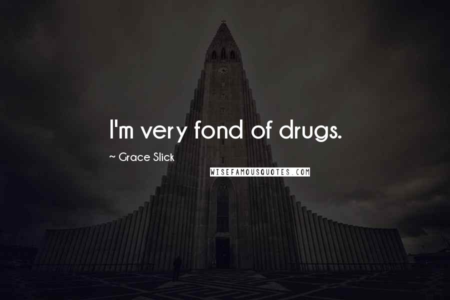 Grace Slick Quotes: I'm very fond of drugs.