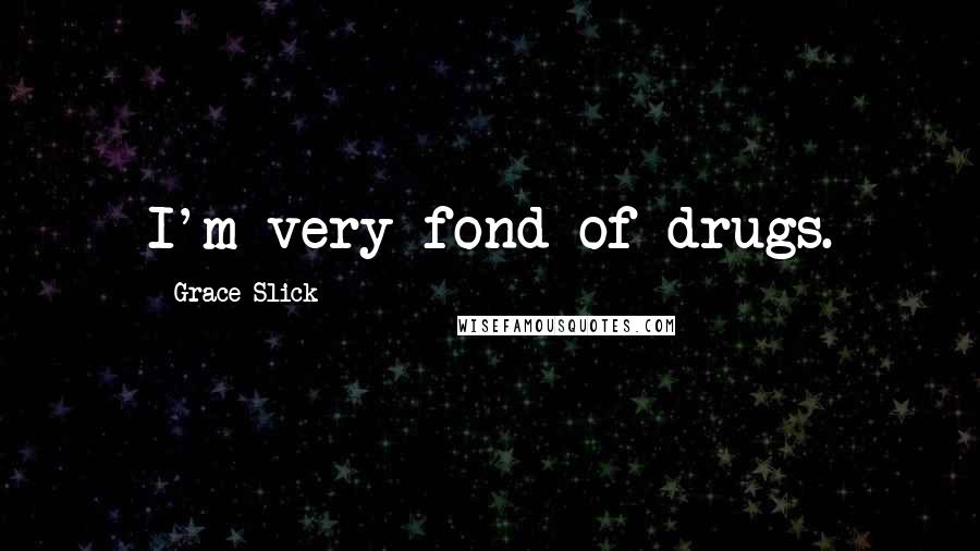 Grace Slick Quotes: I'm very fond of drugs.