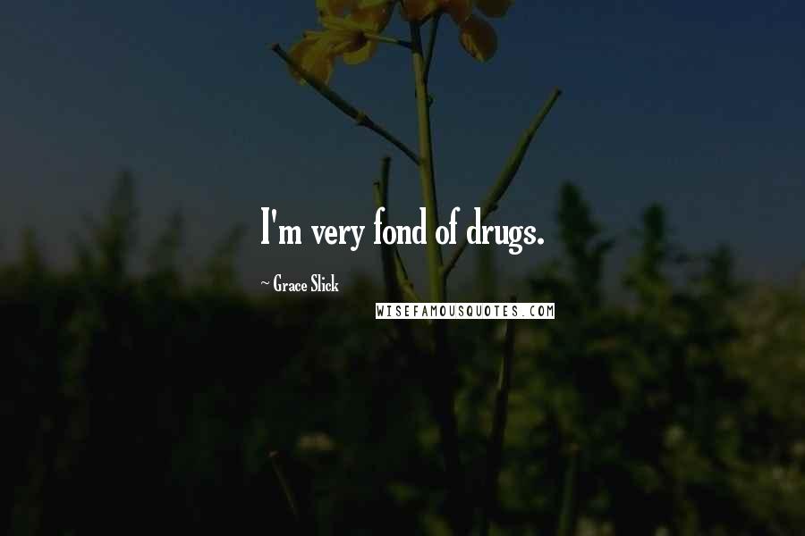 Grace Slick Quotes: I'm very fond of drugs.