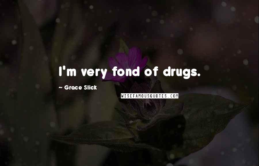 Grace Slick Quotes: I'm very fond of drugs.