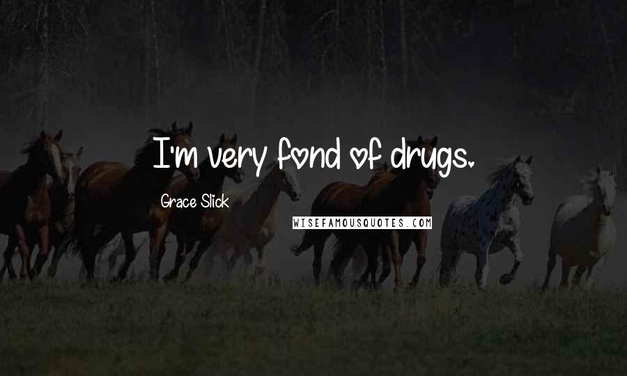Grace Slick Quotes: I'm very fond of drugs.