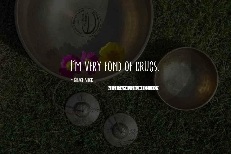 Grace Slick Quotes: I'm very fond of drugs.