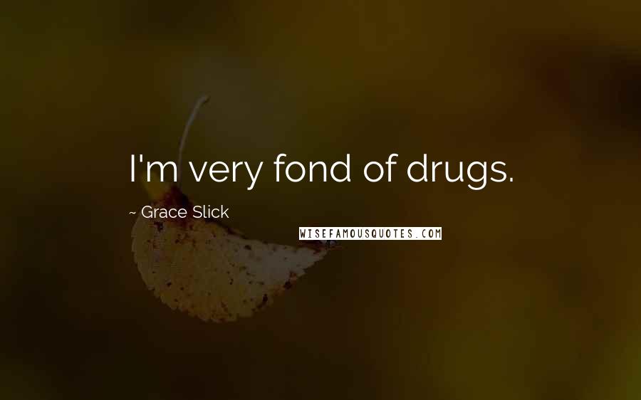 Grace Slick Quotes: I'm very fond of drugs.