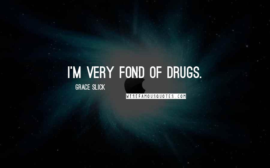 Grace Slick Quotes: I'm very fond of drugs.