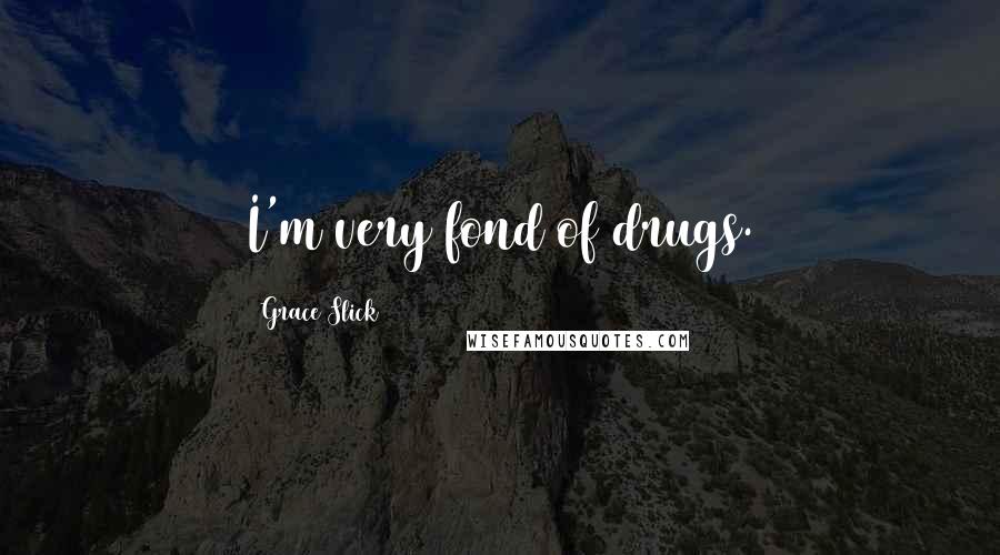 Grace Slick Quotes: I'm very fond of drugs.