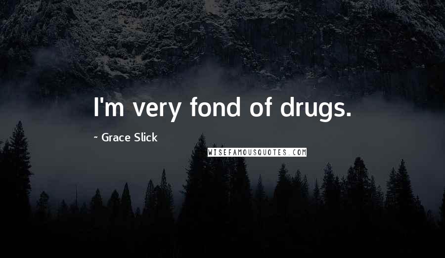 Grace Slick Quotes: I'm very fond of drugs.