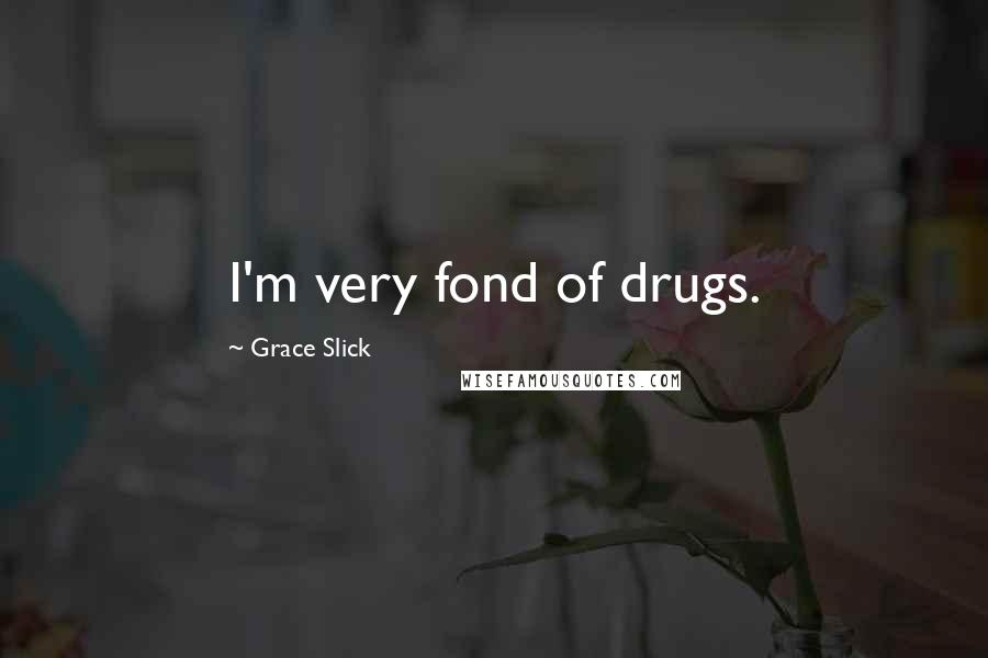 Grace Slick Quotes: I'm very fond of drugs.