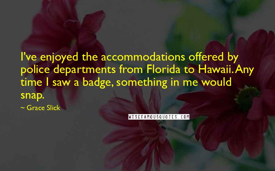 Grace Slick Quotes: I've enjoyed the accommodations offered by police departments from Florida to Hawaii. Any time I saw a badge, something in me would snap.