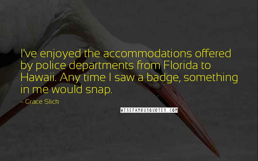 Grace Slick Quotes: I've enjoyed the accommodations offered by police departments from Florida to Hawaii. Any time I saw a badge, something in me would snap.